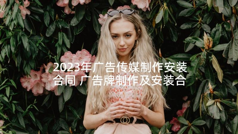 2023年广告传媒制作安装合同 广告牌制作及安装合同广告牌制作安装合同(精选5篇)