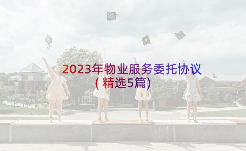 2023年物业服务委托协议(精选5篇)