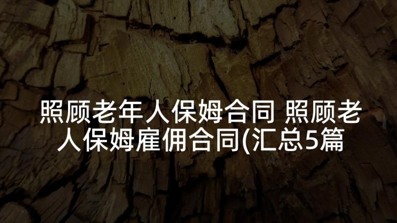 照顾老年人保姆合同 照顾老人保姆雇佣合同(汇总5篇)