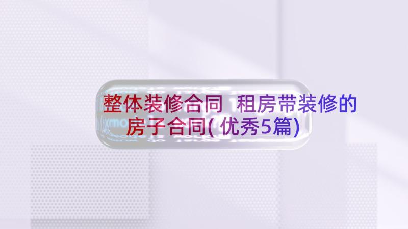 整体装修合同 租房带装修的房子合同(优秀5篇)