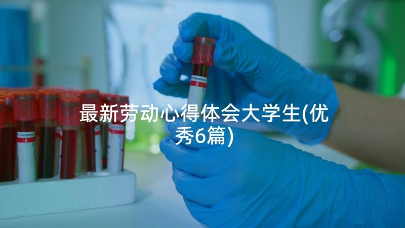 最新劳动心得体会大学生(优秀6篇)