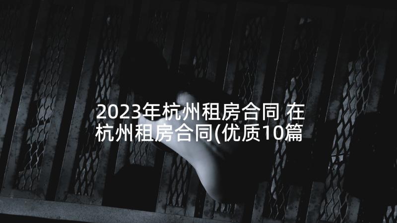 2023年杭州租房合同 在杭州租房合同(优质10篇)