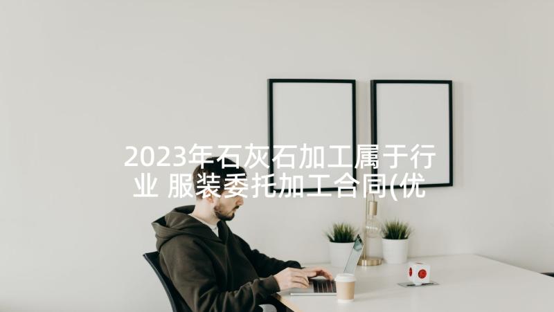 2023年石灰石加工属于行业 服装委托加工合同(优秀9篇)