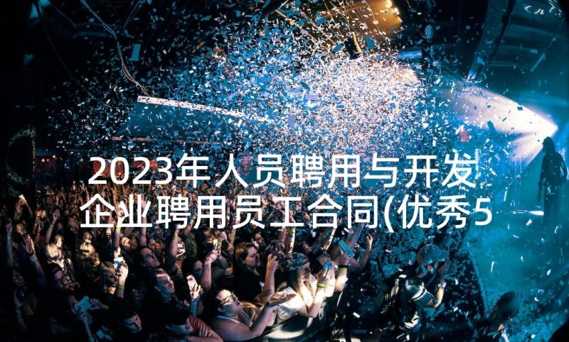 2023年人员聘用与开发 企业聘用员工合同(优秀5篇)