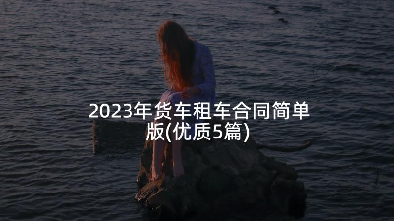 2023年货车租车合同简单版(优质5篇)