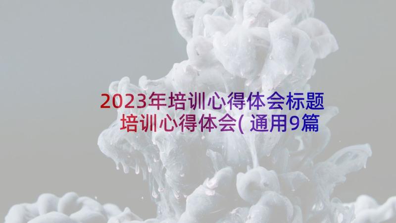 2023年培训心得体会标题 培训心得体会(通用9篇)