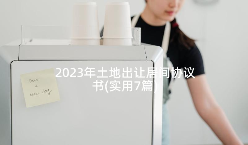 2023年土地出让居间协议书(实用7篇)