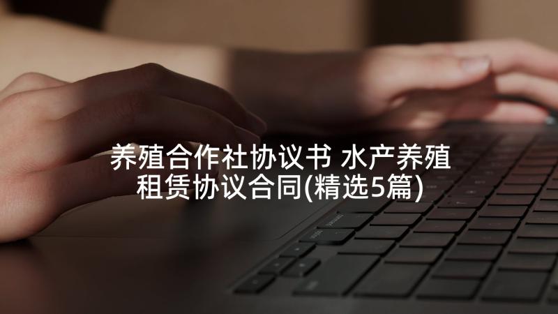 养殖合作社协议书 水产养殖租赁协议合同(精选5篇)