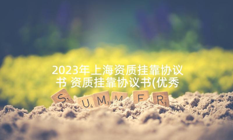 2023年上海资质挂靠协议书 资质挂靠协议书(优秀5篇)