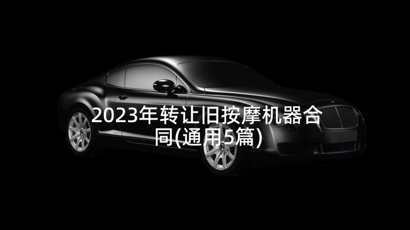 2023年转让旧按摩机器合同(通用5篇)