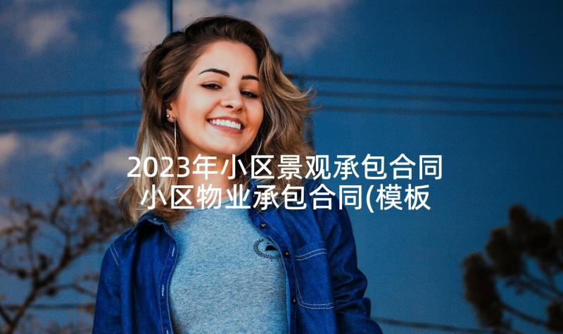 2023年小区景观承包合同 小区物业承包合同(模板8篇)