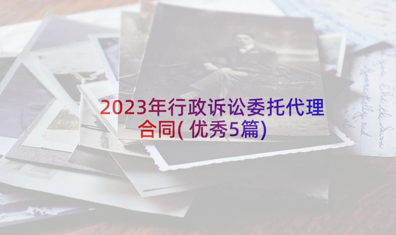 2023年行政诉讼委托代理合同(优秀5篇)