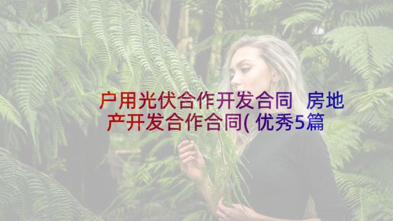 户用光伏合作开发合同 房地产开发合作合同(优秀5篇)