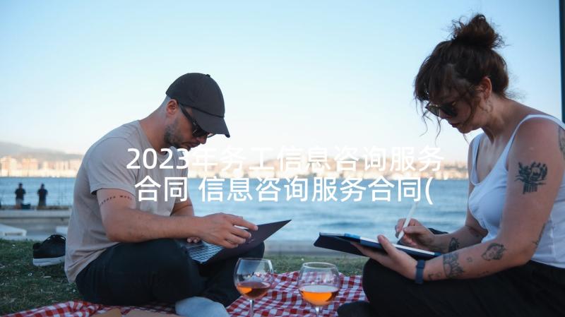 2023年务工信息咨询服务合同 信息咨询服务合同(精选5篇)