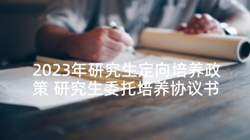 2023年研究生定向培养政策 研究生委托培养协议书(精选5篇)