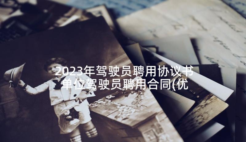 2023年驾驶员聘用协议书 单位驾驶员聘用合同(优秀9篇)