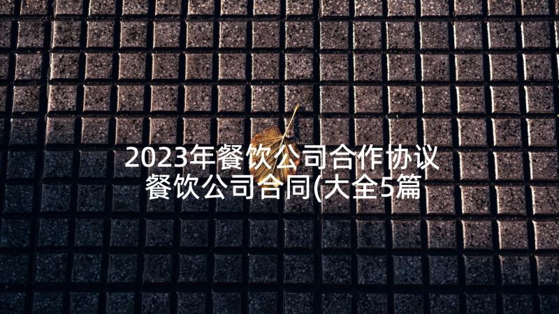 2023年餐饮公司合作协议 餐饮公司合同(大全5篇)