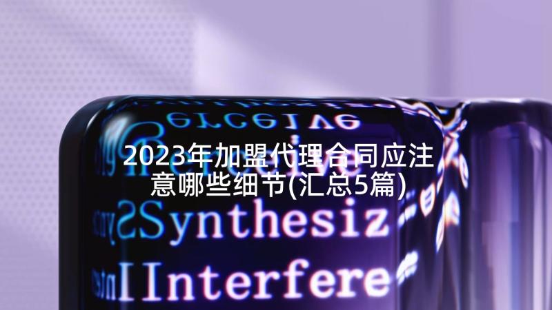 2023年加盟代理合同应注意哪些细节(汇总5篇)