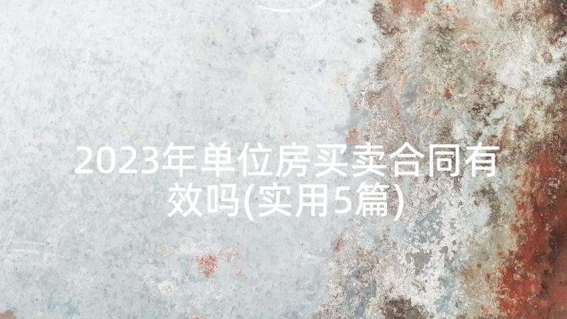 2023年单位房买卖合同有效吗(实用5篇)