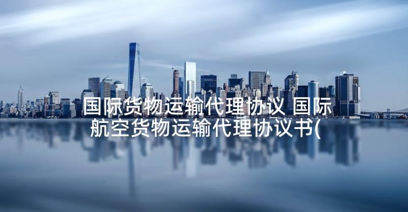 国际货物运输代理协议 国际航空货物运输代理协议书(精选5篇)