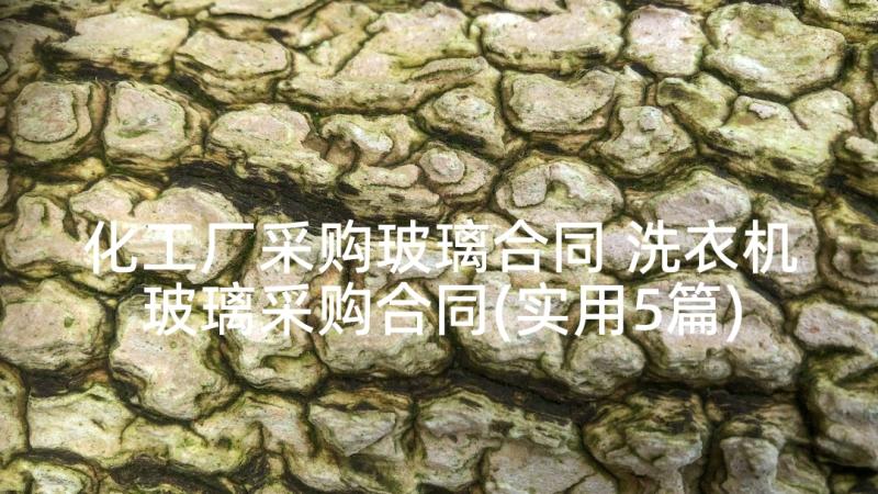 化工厂采购玻璃合同 洗衣机玻璃采购合同(实用5篇)