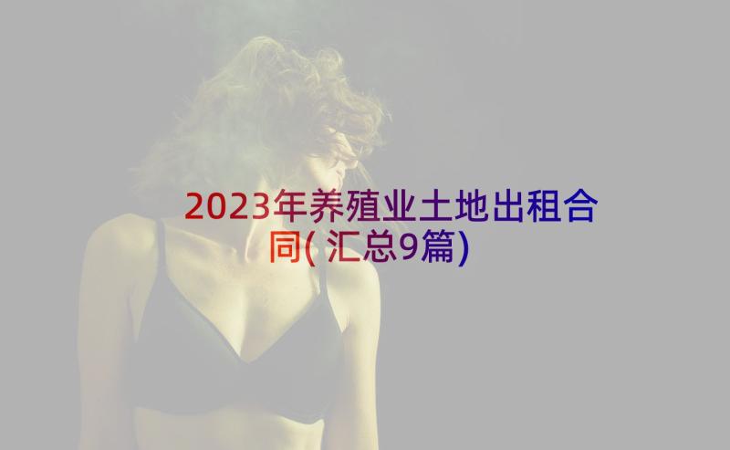 2023年养殖业土地出租合同(汇总9篇)