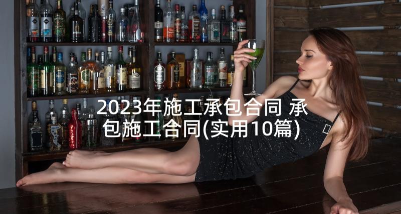 2023年施工承包合同 承包施工合同(实用10篇)