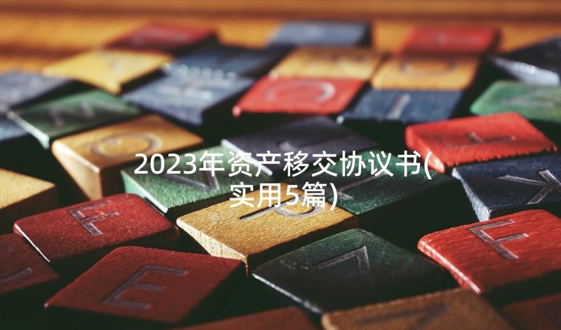 2023年资产移交协议书(实用5篇)