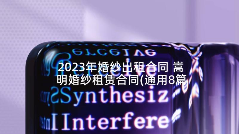 2023年婚纱出租合同 嵩明婚纱租赁合同(通用8篇)