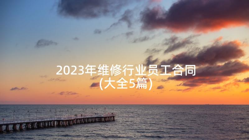 2023年维修行业员工合同(大全5篇)