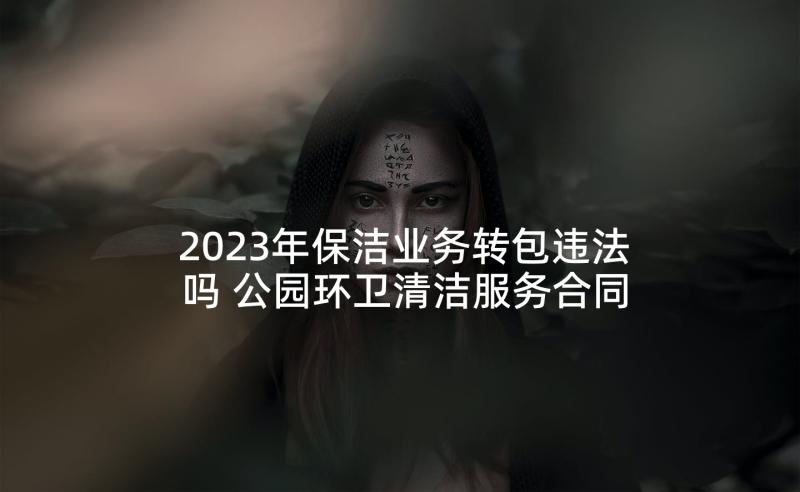 2023年保洁业务转包违法吗 公园环卫清洁服务合同共(汇总6篇)