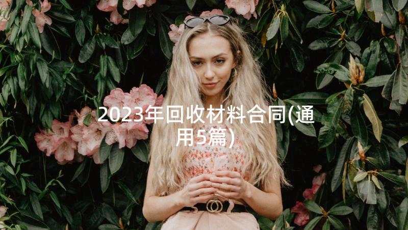 2023年回收材料合同(通用5篇)