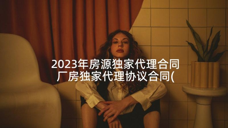 2023年房源独家代理合同 厂房独家代理协议合同(实用10篇)