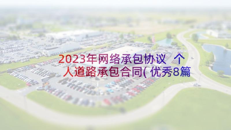 2023年网络承包协议 个人道路承包合同(优秀8篇)