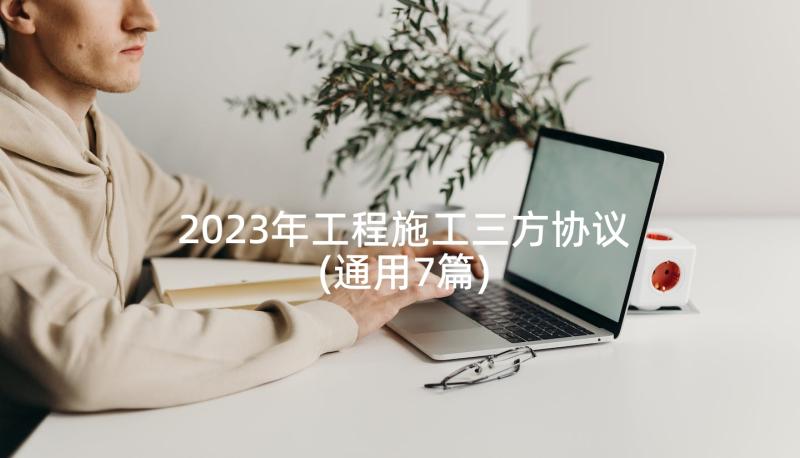 2023年工程施工三方协议(通用7篇)