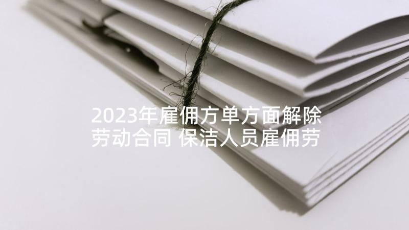 2023年雇佣方单方面解除劳动合同 保洁人员雇佣劳动合同(汇总5篇)