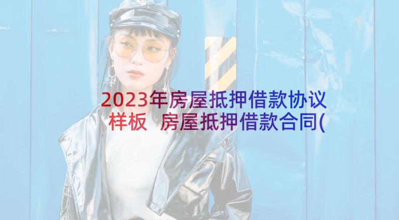 2023年房屋抵押借款协议样板 房屋抵押借款合同(优秀9篇)