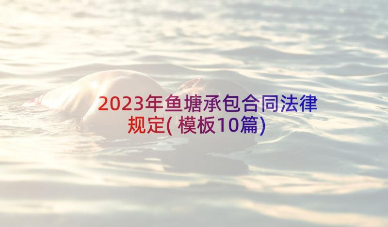 2023年鱼塘承包合同法律规定(模板10篇)