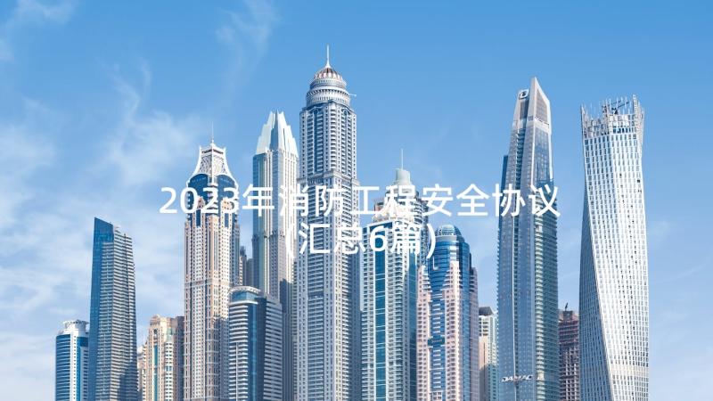 2023年消防工程安全协议(汇总6篇)