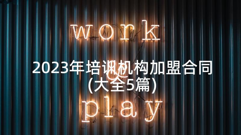 2023年培训机构加盟合同(大全5篇)