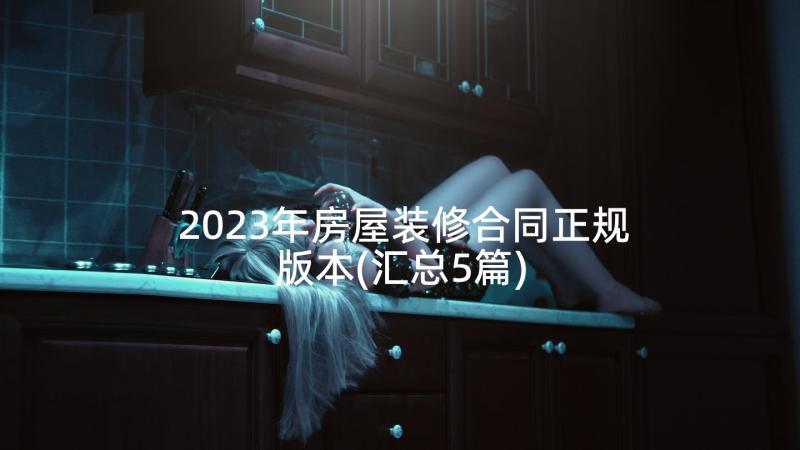 2023年房屋装修合同正规版本(汇总5篇)