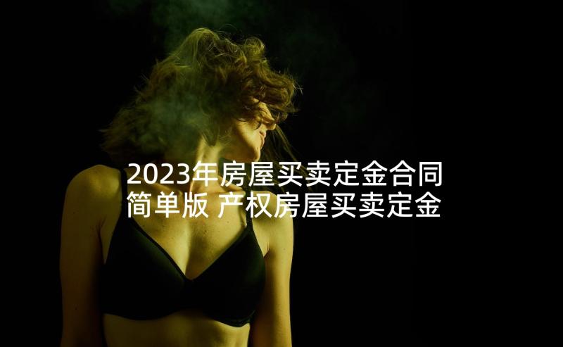 2023年房屋买卖定金合同简单版 产权房屋买卖定金合同(大全5篇)