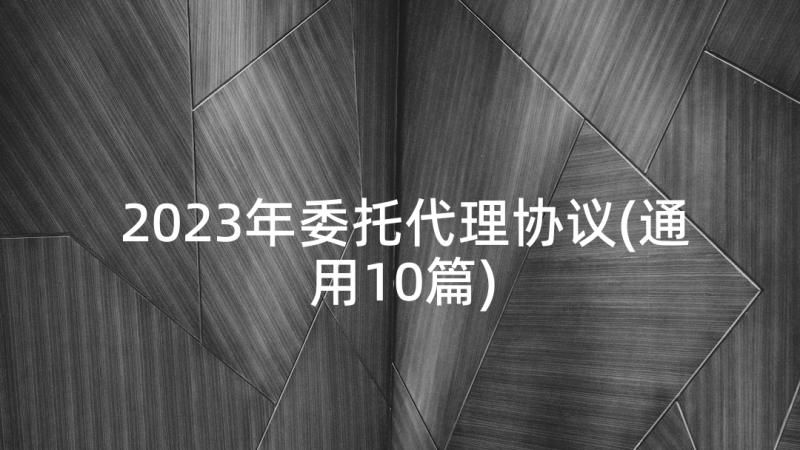 2023年委托代理协议(通用10篇)