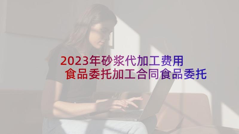 2023年砂浆代加工费用 食品委托加工合同食品委托加工合同(优质9篇)