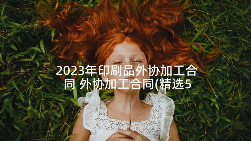 2023年印刷品外协加工合同 外协加工合同(精选5篇)