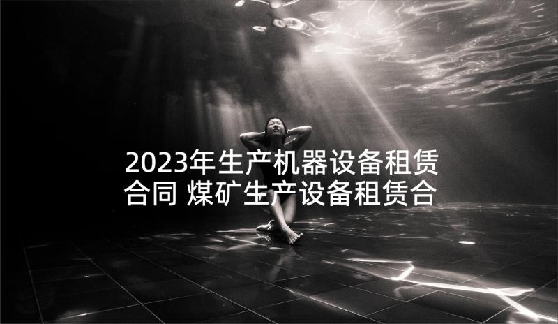 2023年生产机器设备租赁合同 煤矿生产设备租赁合同(优秀5篇)