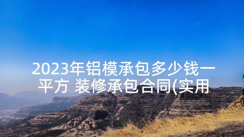 2023年铝模承包多少钱一平方 装修承包合同(实用7篇)