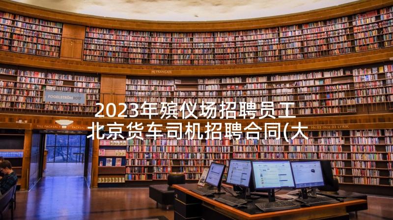 2023年殡仪场招聘员工 北京货车司机招聘合同(大全5篇)