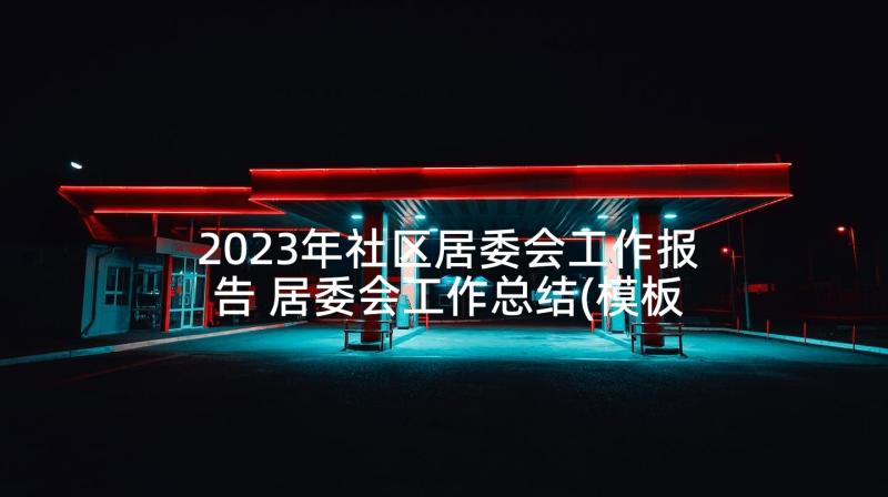 2023年社区居委会工作报告 居委会工作总结(模板8篇)