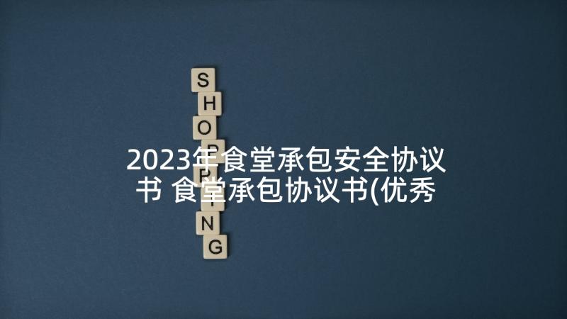 2023年食堂承包安全协议书 食堂承包协议书(优秀5篇)